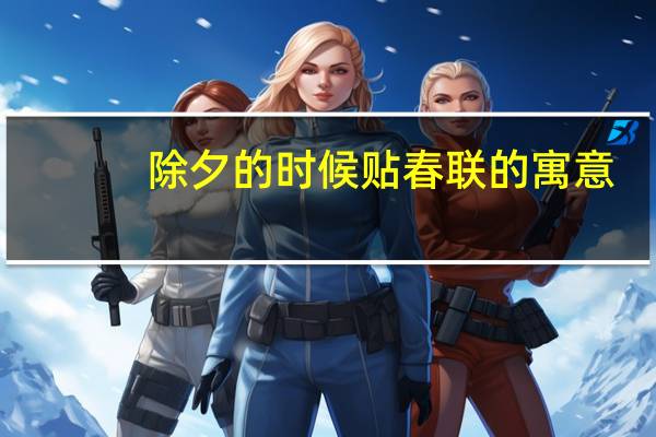 除夕的时候贴春联的寓意