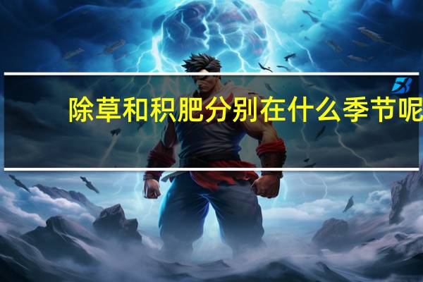 除草和积肥分别在什么季节呢