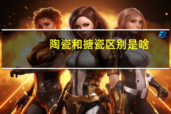 陶瓷和搪瓷区别是啥