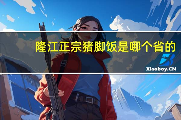 隆江正宗猪脚饭是哪个省的