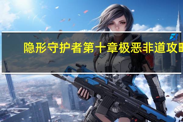 隐形守护者第十章极恶非道攻略