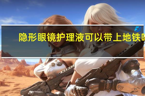 隐形眼镜护理液可以带上地铁吗