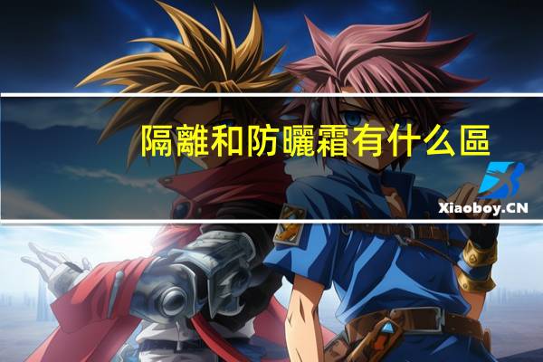 隔離和防曬霜有什么區(qū)別