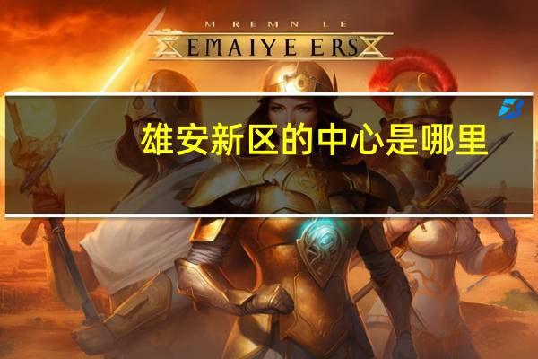 雄安新区的中心是哪里