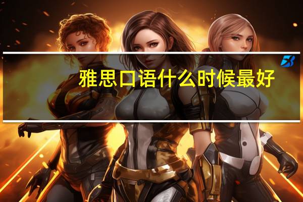 雅思口语什么时候最好