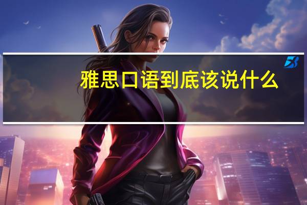 雅思口语到底该说什么