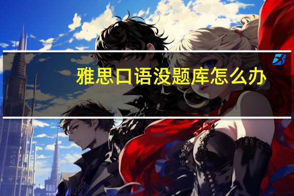 雅思口语没题库怎么办