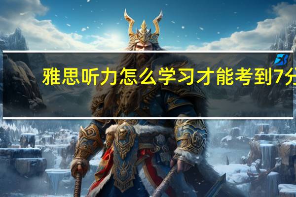 雅思听力怎么学习才能考到7分