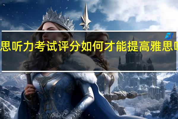 雅思听力考试评分 如何才能提高雅思听力分数