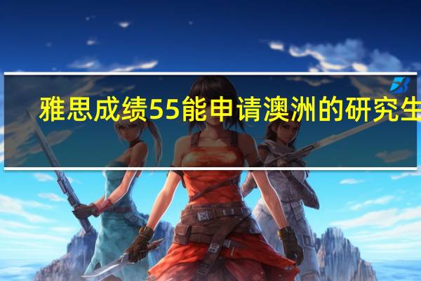 雅思成绩55能申请澳洲的研究生吗