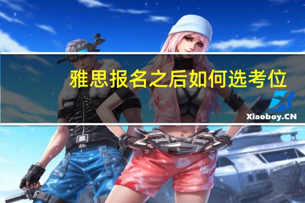 雅思报名之后如何选考位