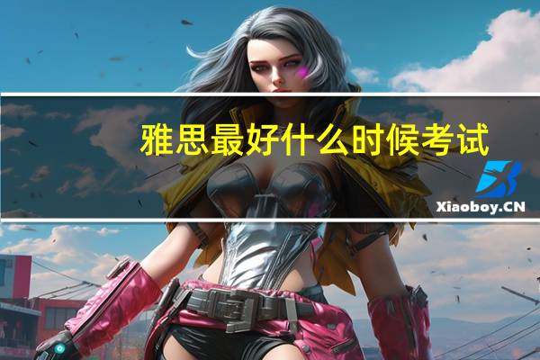雅思最好什么时候考试