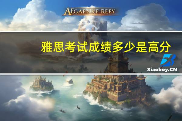 雅思考试成绩多少是高分