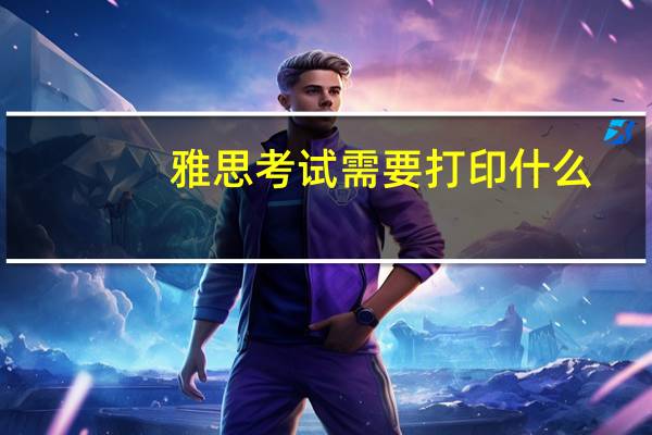 雅思考试需要打印什么