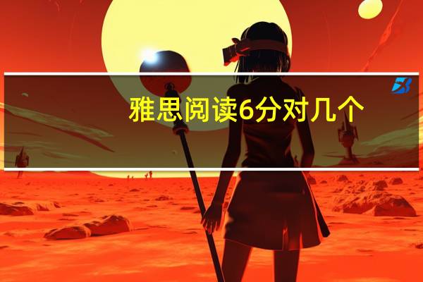 雅思阅读6分对几个