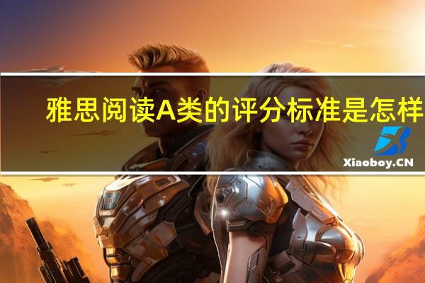 雅思阅读A类的评分标准是怎样的
