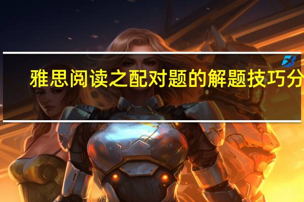 雅思阅读之配对题的解题技巧分享
