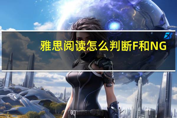 雅思 阅读怎么判断F和NG_