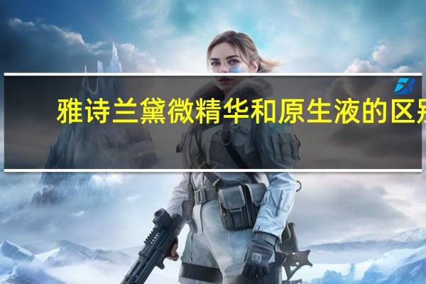 雅诗兰黛微精华和原生液的区别