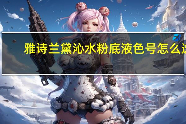 雅诗兰黛沁水粉底液色号怎么选