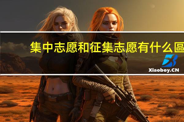 集中志愿和征集志愿有什么區(qū)別