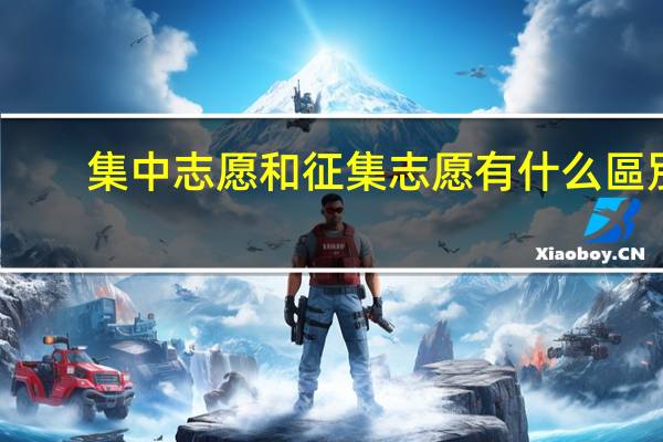 集中志愿和征集志愿有什么區別
