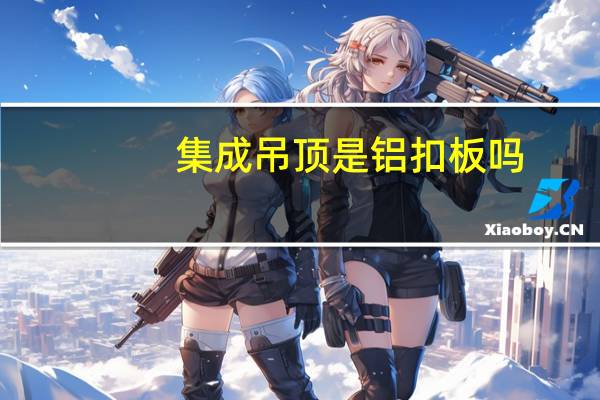 集成吊顶是铝扣板吗