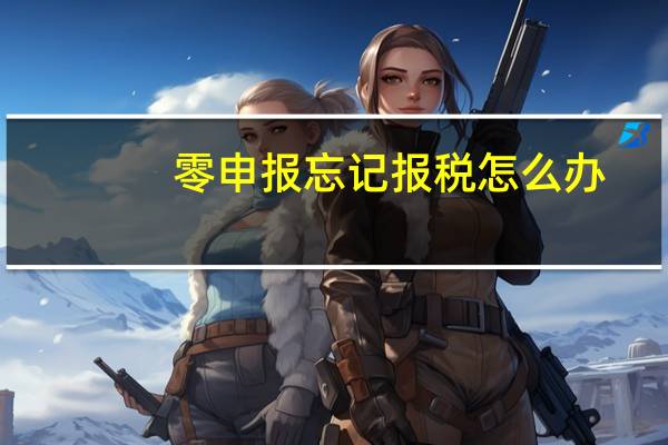 零申报忘记报税怎么办