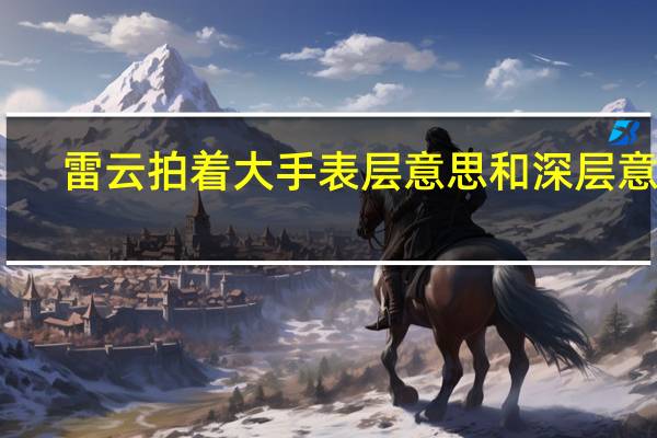 雷云拍着大手表层意思和深层意思