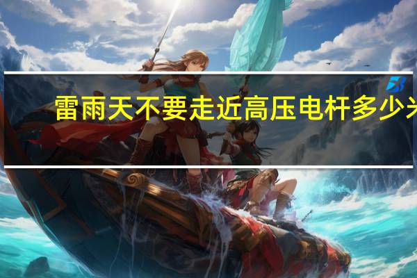 雷雨天不要走近高压电杆多少米