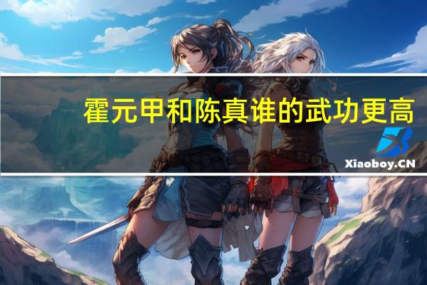 霍元甲和陈真谁的武功更高