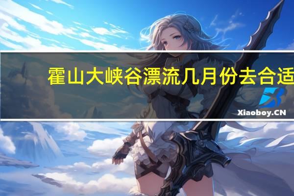 霍山大峡谷漂流几月份去合适