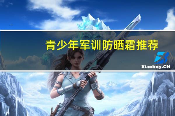 青少年军训防晒霜推荐