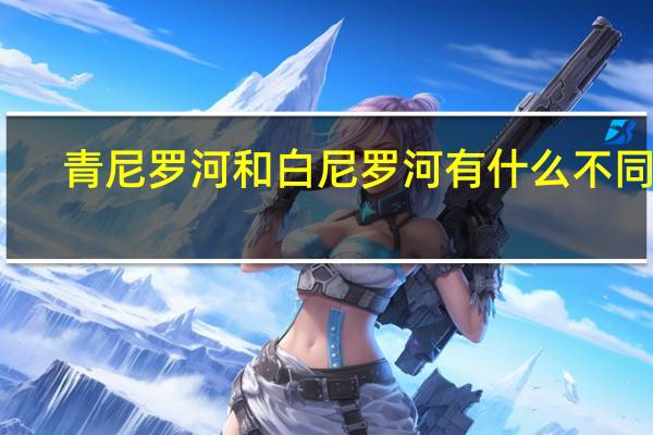 青尼罗河和白尼罗河有什么不同急