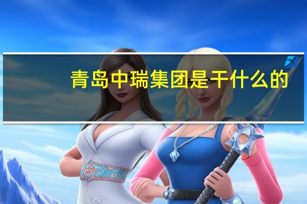 青岛中瑞集团是干什么的