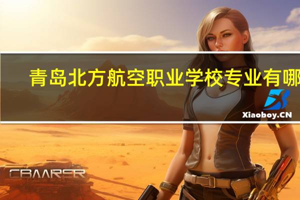 青岛北方航空职业学校专业有哪些？