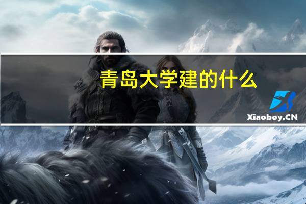 青岛大学建的什么