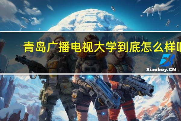 青岛广播电视大学到底怎么样啊