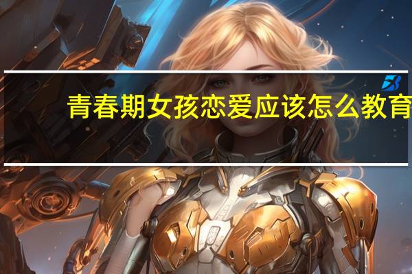 青春期女孩恋爱应该怎么教育