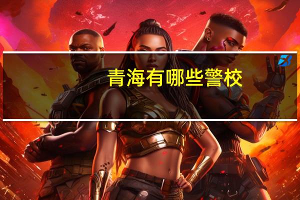 青海有哪些警校