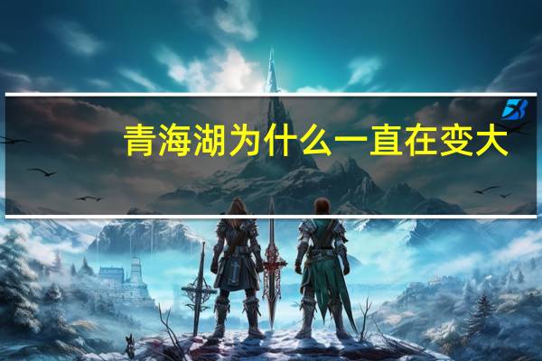 青海湖为什么一直在变大