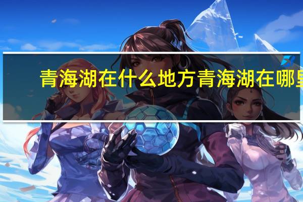 青海湖在什么地方 青海湖在哪里