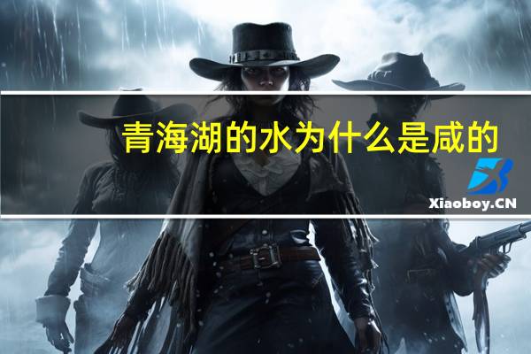 青海湖的水为什么是咸的