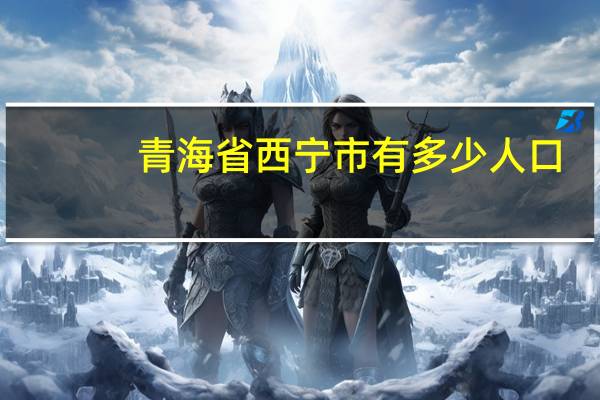 青海省西宁市有多少人口