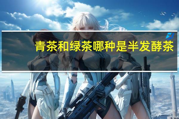青茶和绿茶哪种是半发酵茶