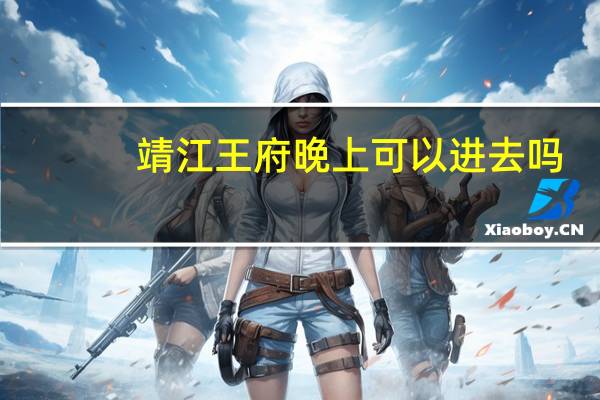 靖江王府晚上可以进去吗