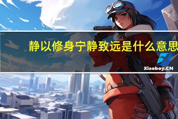 静以修身宁静致远是什么意思