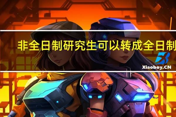 非全日制研究生可以转成全日制吗