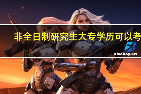 非全日制研究生大专学历可以考吗