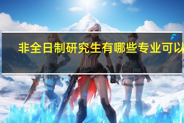 非全日制研究生有哪些专业可以考